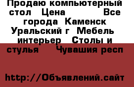 Продаю компьютерный стол › Цена ­ 4 000 - Все города, Каменск-Уральский г. Мебель, интерьер » Столы и стулья   . Чувашия респ.